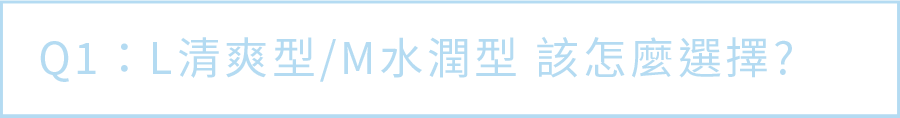 Q1. L清爽型/M水潤型 該怎麼選擇？