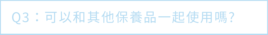 Q3. 可以和其他保養品一起使用嗎？